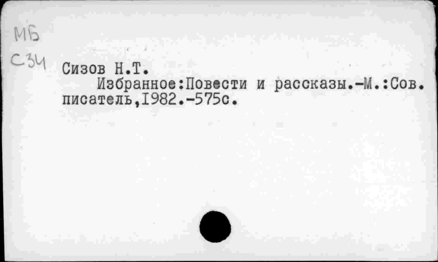 ﻿Мъ
Сизов Н.Т.
Избранное:Повести и рассказы.-М.:Сов.
писатель,1982.-575с.